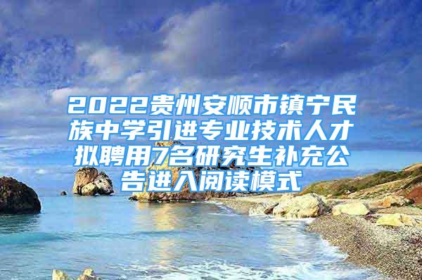 2022貴州安順市鎮(zhèn)寧民族中學引進專業(yè)技術(shù)人才擬聘用7名研究生補充公告進入閱讀模式