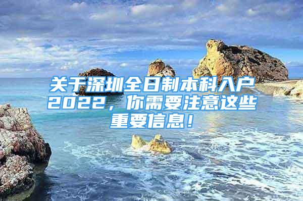 關(guān)于深圳全日制本科入戶2022，你需要注意這些重要信息！