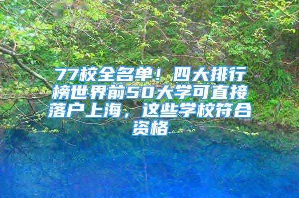 77校全名單！四大排行榜世界前50大學(xué)可直接落戶上海，這些學(xué)校符合資格