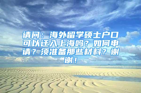 請(qǐng)問(wèn)：海外留學(xué)碩士戶(hù)口可以遷入上海嗎？如何申請(qǐng)？須準(zhǔn)備那些材料？謝謝！