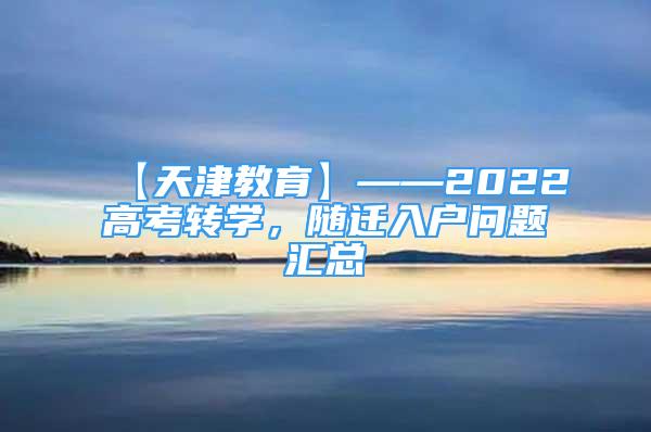 【天津教育】——2022高考轉(zhuǎn)學(xué)，隨遷入戶問題匯總