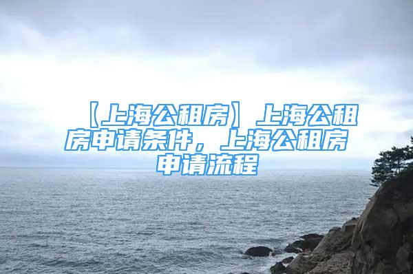 【上海公租房】上海公租房申請條件，上海公租房申請流程