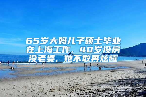 65歲大媽兒子碩士畢業(yè)在上海工作, 40歲沒(méi)房沒(méi)老婆, 她不敢再炫耀