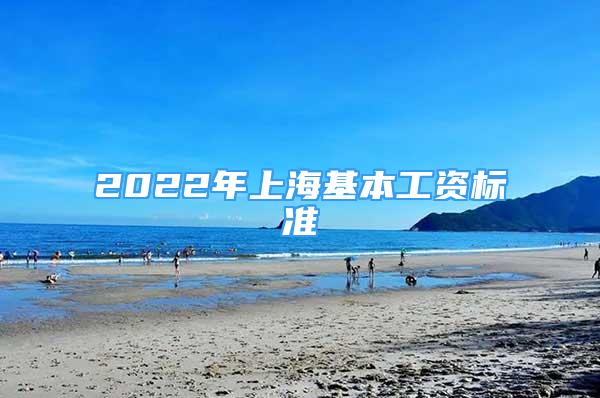 2022年上?；竟べY標(biāo)準(zhǔn)