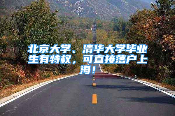 北京大學、清華大學畢業(yè)生有特權，可直接落戶上海！