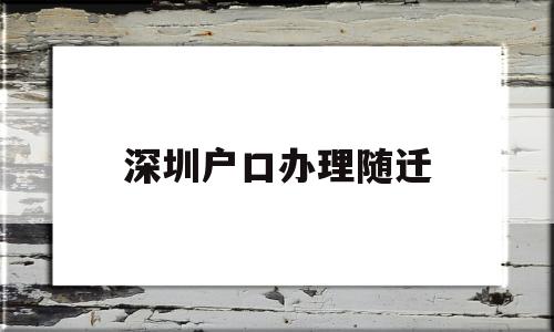 深圳戶口辦理隨遷(深圳戶口辦理隨遷要多久時(shí)間) 大專入戶深圳