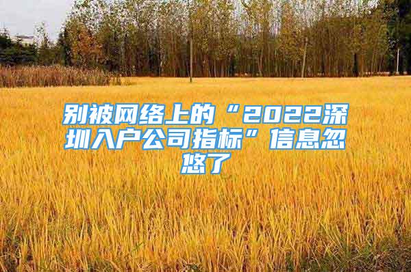 別被網(wǎng)絡(luò)上的“2022深圳入戶公司指標(biāo)”信息忽悠了