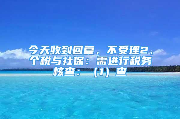 今天收到回復(fù)，不受理2、個(gè)稅與社保：需進(jìn)行稅務(wù)核查：（1）查