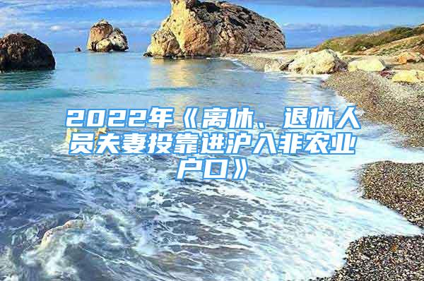 2022年《離休、退休人員夫妻投靠進(jìn)滬入非農(nóng)業(yè)戶口》