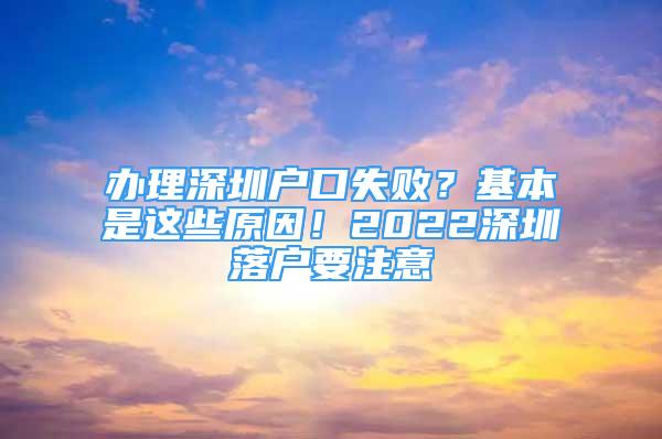 辦理深圳戶口失?。炕臼沁@些原因！2022深圳落戶要注意