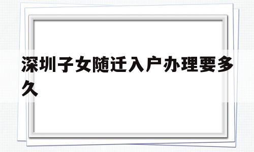 深圳子女隨遷入戶辦理要多久(入戶深圳后多久可以辦理子女隨遷) 留學生入戶深圳