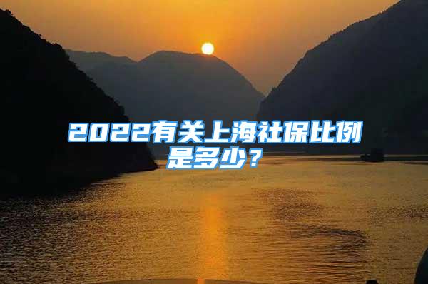 2022有關上海社保比例是多少？