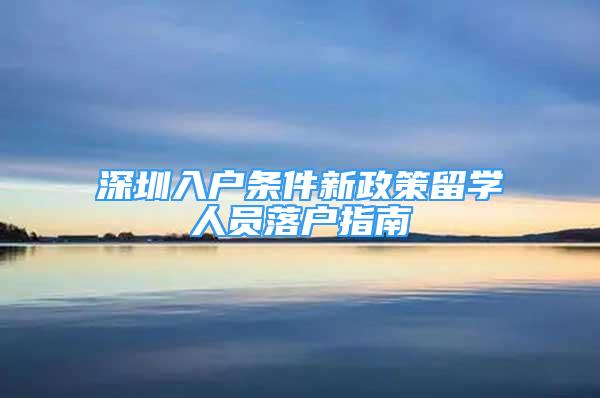 深圳入戶條件新政策留學(xué)人員落戶指南