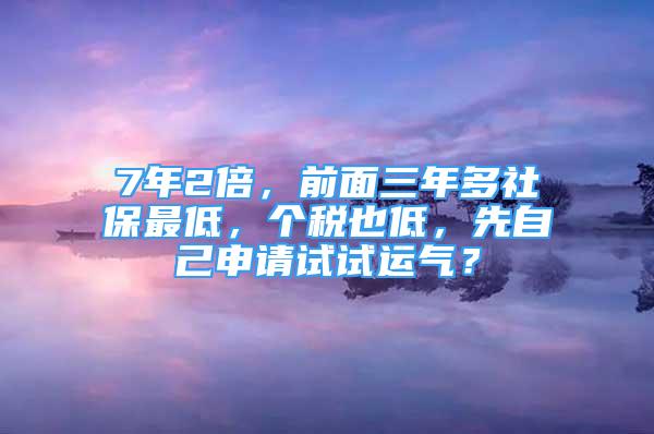 7年2倍，前面三年多社保最低，個稅也低，先自己申請?jiān)囋囘\(yùn)氣？