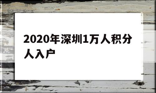 2020年深圳1萬人積分人入戶(2019年深圳10000名積分入戶) 深圳積分入戶