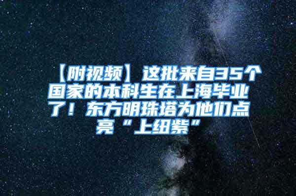 【附視頻】這批來(lái)自35個(gè)國(guó)家的本科生在上海畢業(yè)了！東方明珠塔為他們點(diǎn)亮“上紐紫”