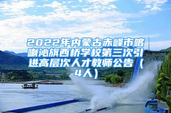 2022年內(nèi)蒙古赤峰市喀喇沁旗西橋?qū)W校第三次引進高層次人才教師公告（4人）