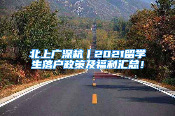 北上廣深杭丨2021留學生落戶政策及福利匯總！