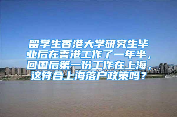 留學生香港大學研究生畢業(yè)后在香港工作了一年半，回國后第一份工作在上海，這符合上海落戶政策嗎？