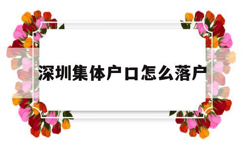 深圳集體戶口怎么落戶(深圳個(gè)人戶口遷入集體戶口) 應(yīng)屆畢業(yè)生入戶深圳