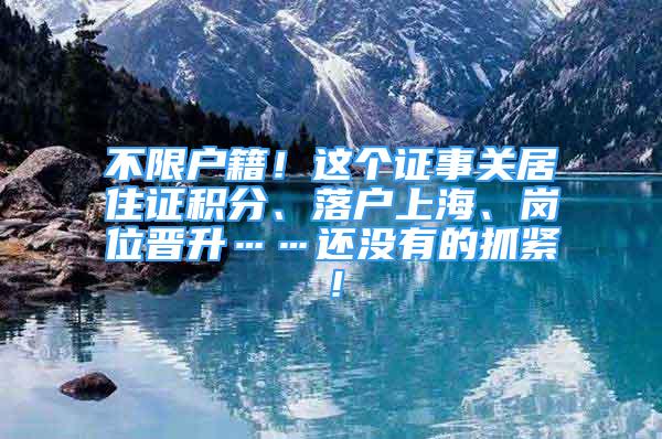 不限戶籍！這個(gè)證事關(guān)居住證積分、落戶上海、崗位晉升……還沒有的抓緊！