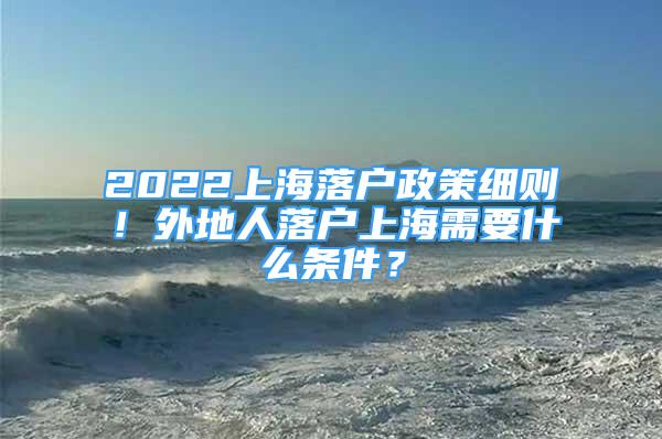 2022上海落戶政策細(xì)則！外地人落戶上海需要什么條件？