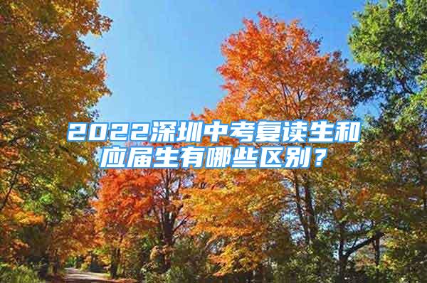 2022深圳中考復(fù)讀生和應(yīng)屆生有哪些區(qū)別？