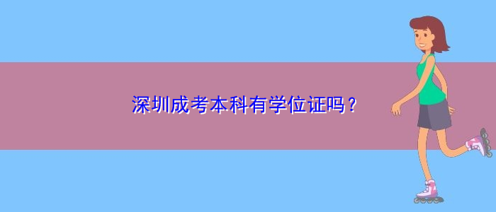 深圳成考本科有學(xué)位證嗎？