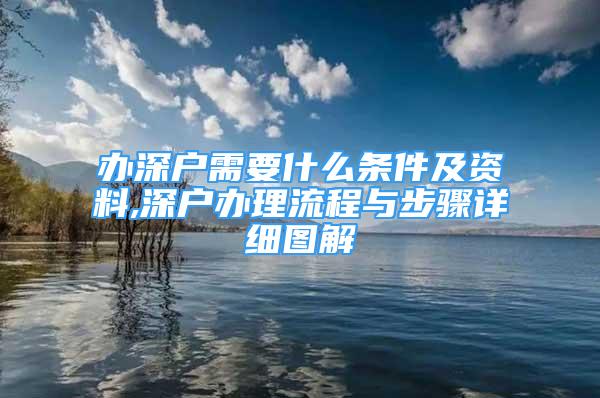 辦深戶需要什么條件及資料,深戶辦理流程與步驟詳細(xì)圖解