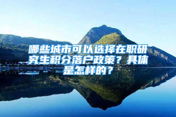 哪些城市可以選擇在職研究生積分落戶政策？具體是怎樣的？