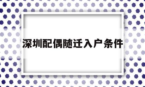 深圳配偶隨遷入戶條件(深圳配偶隨遷入戶條件2022) 積分入戶測評