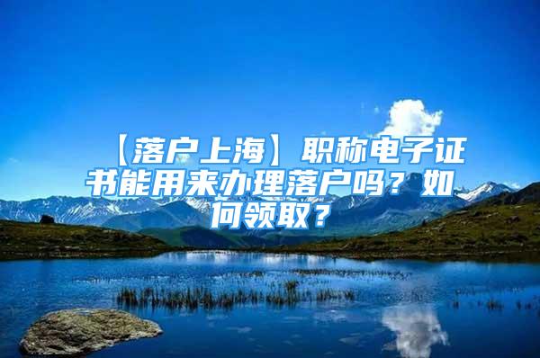 【落戶上?！柯毞Q電子證書能用來辦理落戶嗎？如何領(lǐng)??？