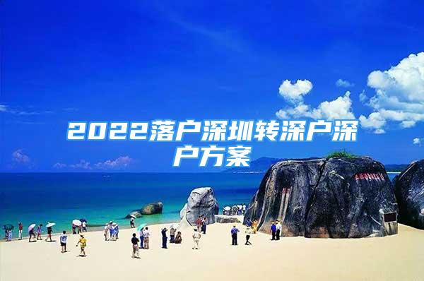 2022落戶深圳轉(zhuǎn)深戶深戶方案