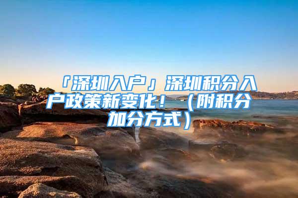 「深圳入戶」深圳積分入戶政策新變化?。ǜ椒e分加分方式）