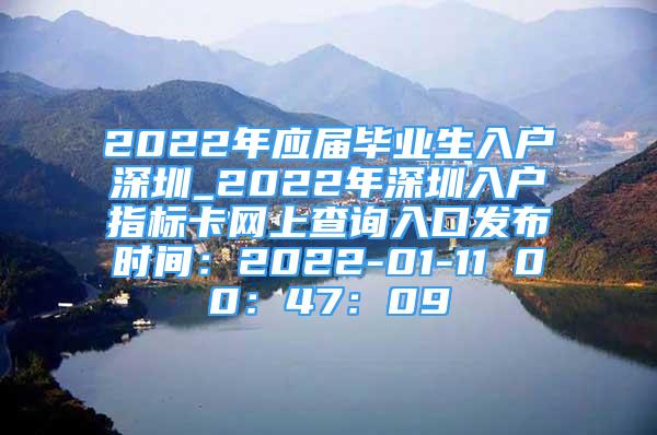 2022年應(yīng)屆畢業(yè)生入戶深圳_2022年深圳入戶指標(biāo)卡網(wǎng)上查詢?nèi)肟诎l(fā)布時(shí)間：2022-01-11 00：47：09