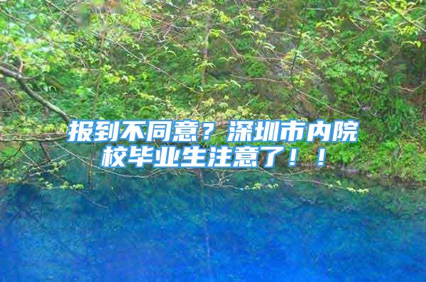 報到不同意？深圳市內(nèi)院校畢業(yè)生注意了??！