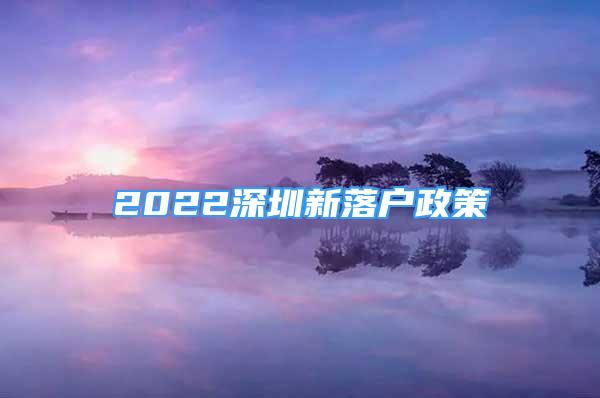 2022深圳新落戶政策