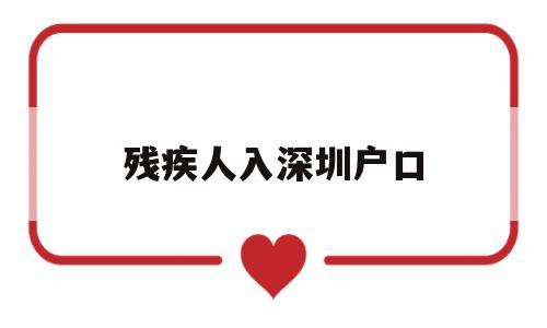 殘疾人入深圳戶口(外地戶口可以在深圳辦殘疾證嗎) 深圳積分入戶政策