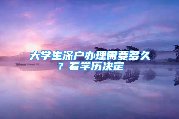 大學(xué)生深戶辦理需要多久？看學(xué)歷決定