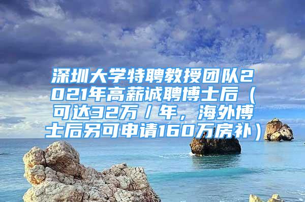 深圳大學特聘教授團隊2021年高薪誠聘博士后（可達32萬／年，海外博士后另可申請160萬房補）