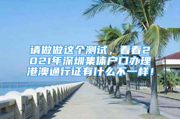 請(qǐng)做做這個(gè)測(cè)試，看看2021年深圳集體戶口辦理港澳通行證有什么不一樣！