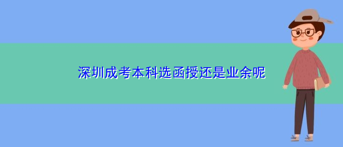 深圳成考本科選函授還是業(yè)余呢