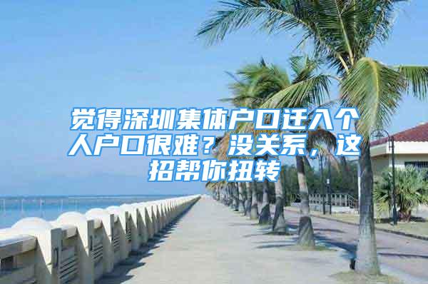 覺(jué)得深圳集體戶口遷入個(gè)人戶口很難？沒(méi)關(guān)系，這招幫你扭轉(zhuǎn)