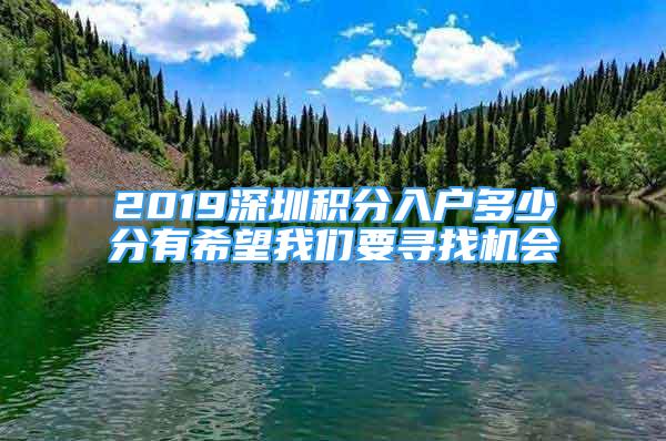 2019深圳積分入戶多少分有希望我們要尋找機(jī)會(huì)