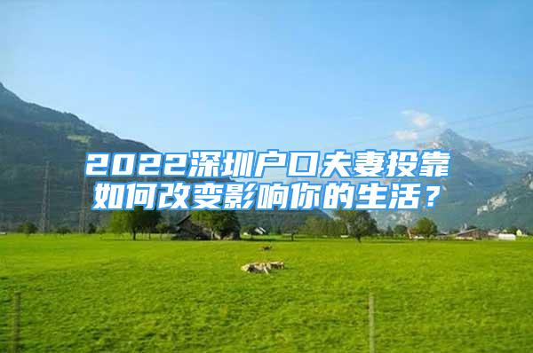 2022深圳戶(hù)口夫妻投靠如何改變影響你的生活？