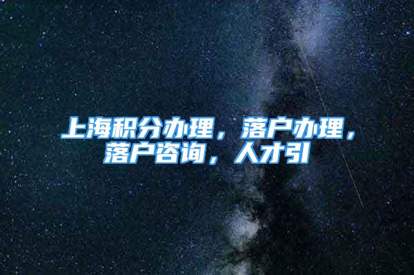 上海積分辦理，落戶辦理，落戶咨詢，人才引