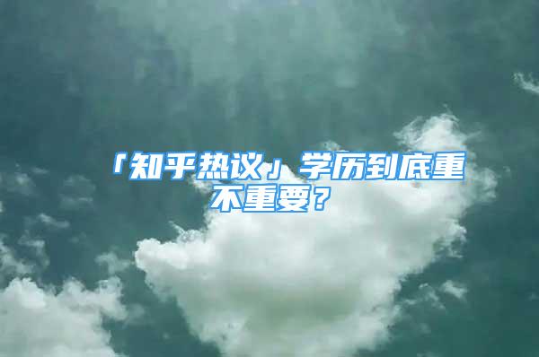 「知乎熱議」學(xué)歷到底重不重要？