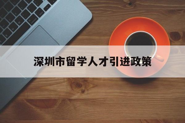 深圳市留學人才引進政策(深圳人才引進落戶條件2020留學人員) 留學生入戶深圳