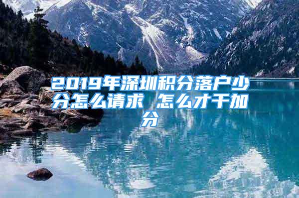 2019年深圳積分落戶少分怎么請求 怎么才干加分