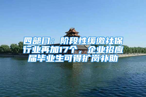 四部門：階段性緩繳社保行業(yè)再加17個(gè)，企業(yè)招應(yīng)屆畢業(yè)生可得擴(kuò)崗補(bǔ)助